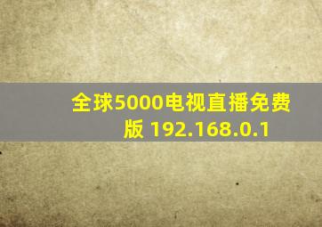 全球5000电视直播免费版 192.168.0.1